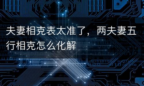 夫妻相克表太准了，两夫妻五行相克怎么化解