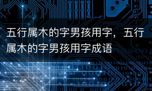 五行属木的字男孩用字，五行属木的字男孩用字成语