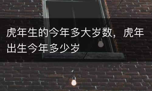 虎年生的今年多大岁数，虎年出生今年多少岁