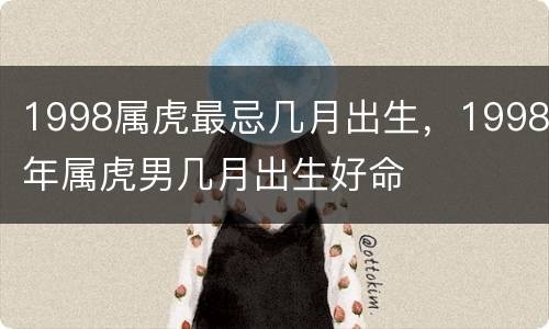 1998属虎最忌几月出生，1998年属虎男几月出生好命