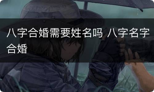 八字合婚需要姓名吗 八字名字合婚