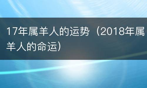 17年属羊人的运势（2018年属羊人的命运）
