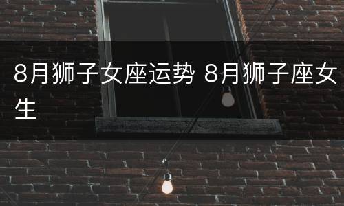 8月狮子女座运势 8月狮子座女生