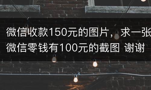 微信收款150元的图片，求一张微信零钱有100元的截图 谢谢大家