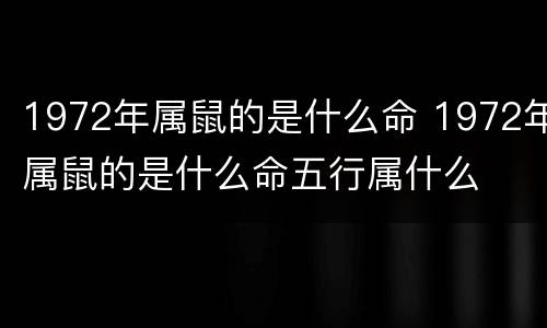 1972年属鼠的是什么命 1972年属鼠的是什么命五行属什么