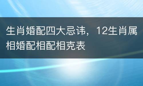 生肖婚配四大忌讳，12生肖属相婚配相配相克表