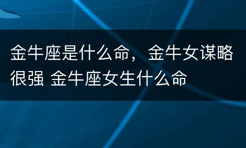 金牛座是什么命，金牛女谋略很强 金牛座女生什么命