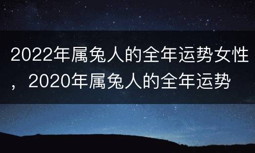 2022年属兔人的全年运势女性，2020年属兔人的全年运势