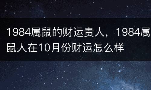 1984属鼠的财运贵人，1984属鼠人在10月份财运怎么样