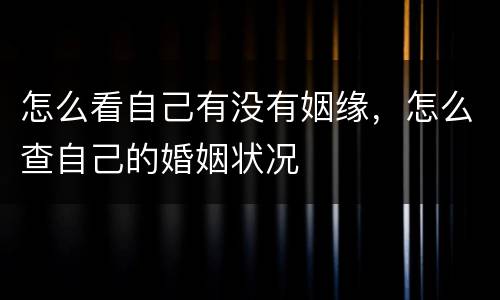 怎么看自己有没有姻缘，怎么查自己的婚姻状况