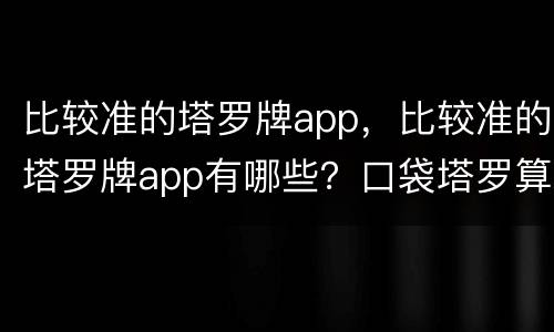 比较准的塔罗牌app，比较准的塔罗牌app有哪些？口袋塔罗算吗？