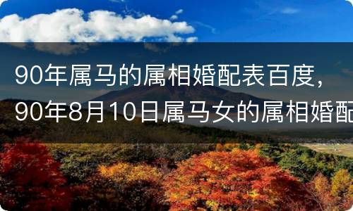 90年属马的属相婚配表百度，90年8月10日属马女的属相婚配表格