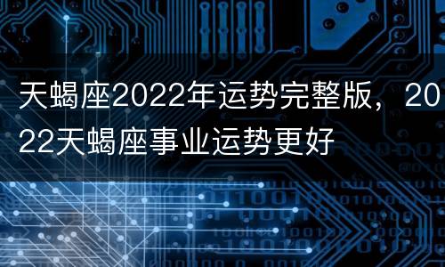天蝎座2022年运势完整版，2022天蝎座事业运势更好