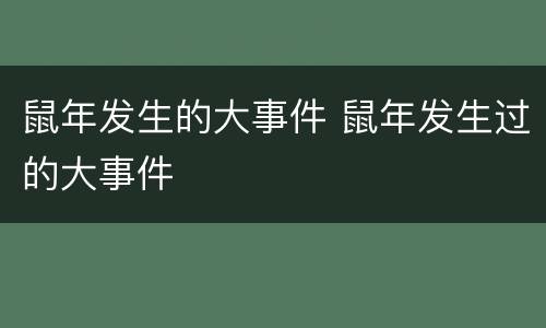 鼠年发生的大事件 鼠年发生过的大事件