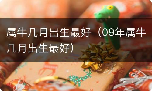 属牛几月出生最好（09年属牛几月出生最好）