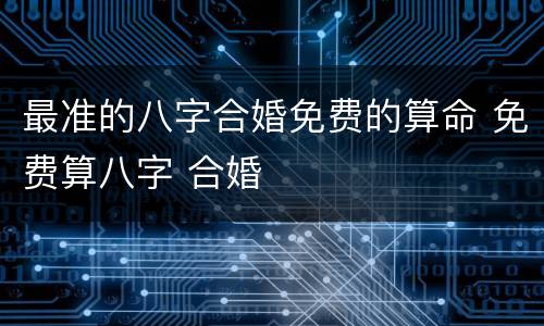 最准的八字合婚免费的算命 免费算八字 合婚