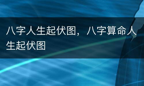八字人生起伏图，八字算命人生起伏图