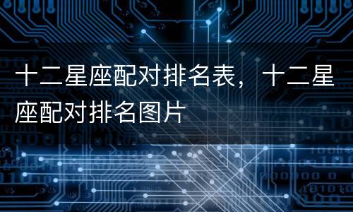 十二星座配对排名表，十二星座配对排名图片