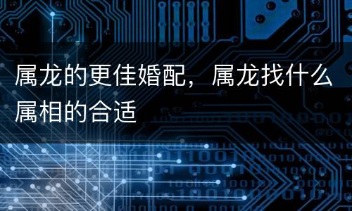 属龙的更佳婚配，属龙找什么属相的合适