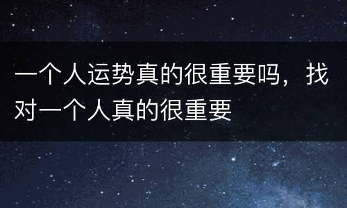 一个人运势真的很重要吗，找对一个人真的很重要