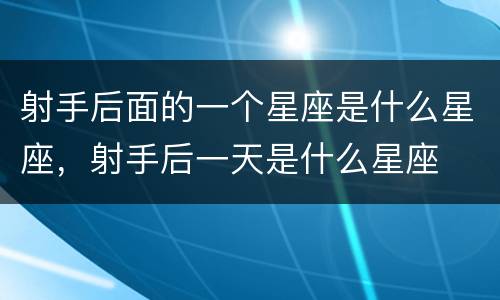 射手后面的一个星座是什么星座，射手后一天是什么星座