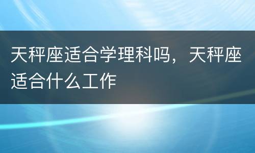 天秤座适合学理科吗，天秤座适合什么工作