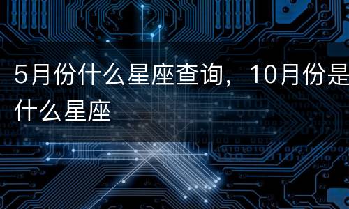 5月份什么星座查询，10月份是什么星座