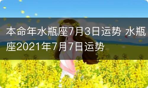 本命年水瓶座7月3日运势 水瓶座2021年7月7日运势