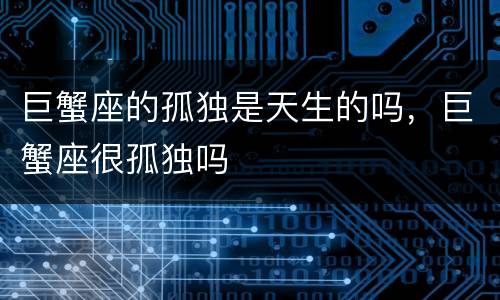 巨蟹座的孤独是天生的吗，巨蟹座很孤独吗