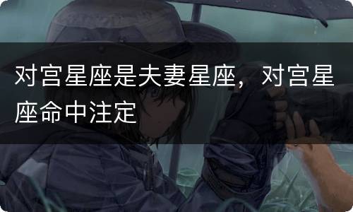 对宫星座是夫妻星座，对宫星座命中注定