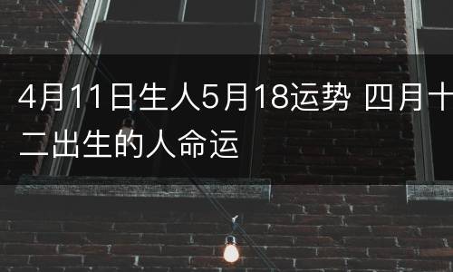 4月11日生人5月18运势 四月十二出生的人命运