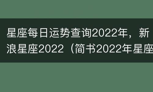 星座每日运势查询2022年，新浪星座2022（简书2022年星座运势）