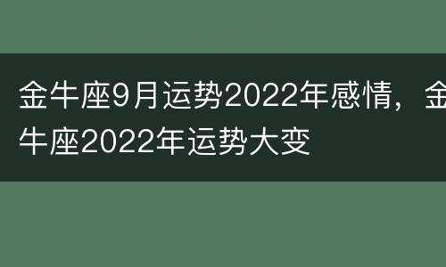 金牛座9月运势2022年感情，金牛座2022年运势大变