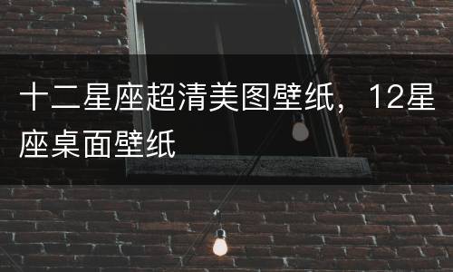 十二星座超清美图壁纸，12星座桌面壁纸