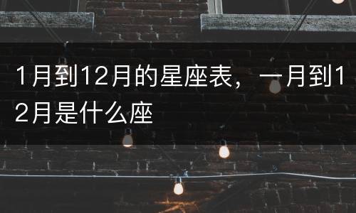 1月到12月的星座表，一月到12月是什么座