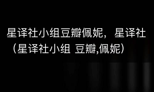 星译社小组豆瓣佩妮，星译社（星译社小组 豆瓣,佩妮）
