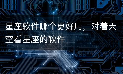 星座软件哪个更好用，对着天空看星座的软件