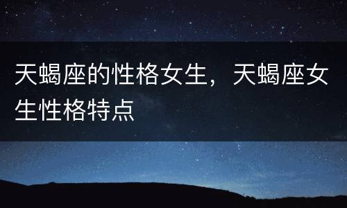 天蝎座的性格女生，天蝎座女生性格特点
