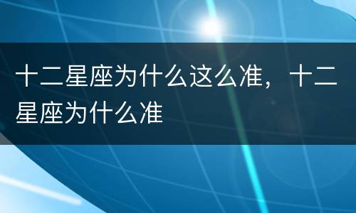 十二星座为什么这么准，十二星座为什么准