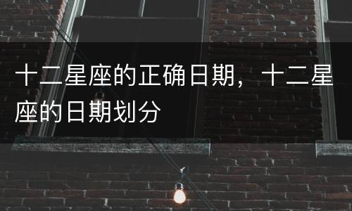 十二星座的正确日期，十二星座的日期划分