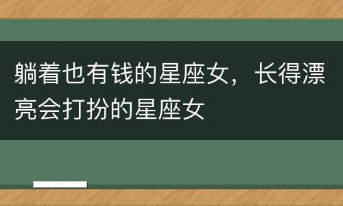 躺着也有钱的星座女，长得漂亮会打扮的星座女