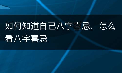 如何知道自己八字喜忌，怎么看八字喜忌