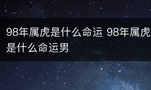 98年属虎是什么命运 98年属虎是什么命运男