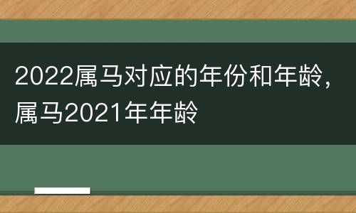 2022属马对应的年份和年龄，属马2021年年龄