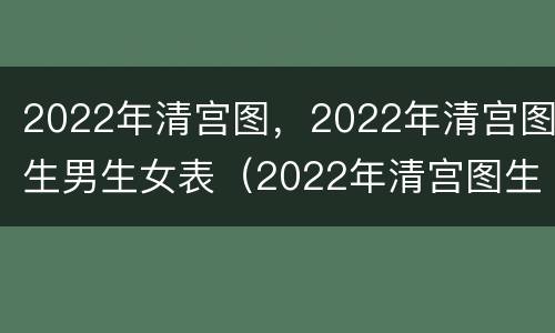 2022年清宫图，2022年清宫图生男生女表（2022年清宫图生男生女表(正版）