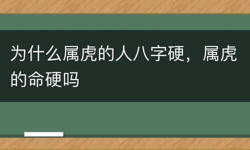 为什么属虎的人八字硬，属虎的命硬吗
