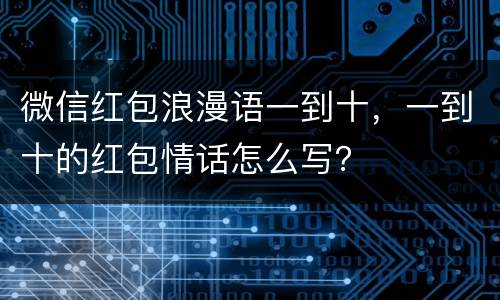 微信红包浪漫语一到十，一到十的红包情话怎么写？