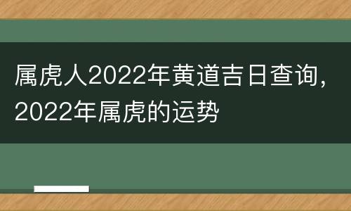 属虎人2022年黄道吉日查询，2022年属虎的运势