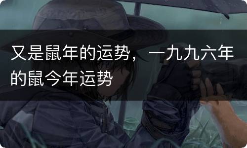 又是鼠年的运势，一九九六年的鼠今年运势