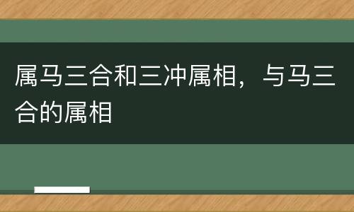 属马三合和三冲属相，与马三合的属相